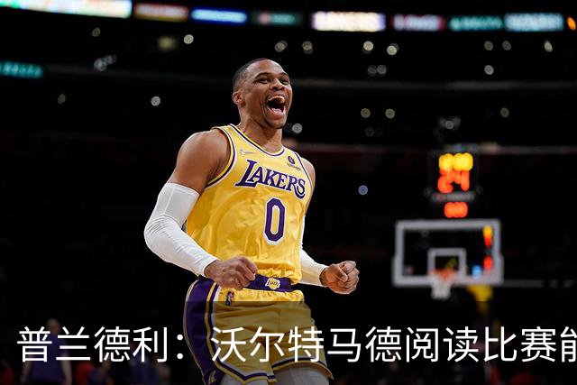 普兰德利：沃尔特马德阅读比赛能力很强，他会让人想起年轻的伊布